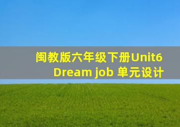 闽教版六年级下册Unit6 Dream job 单元设计